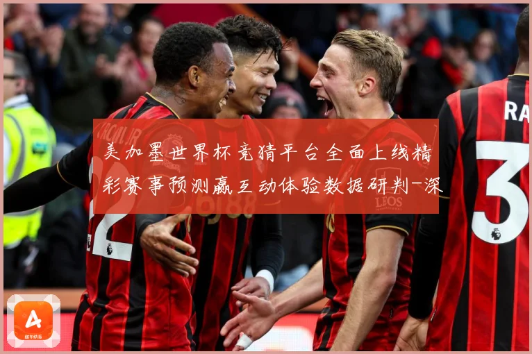 美加墨世界杯竞猜平台全面上线精彩赛事预测赢互动体验数据研判-深度解析