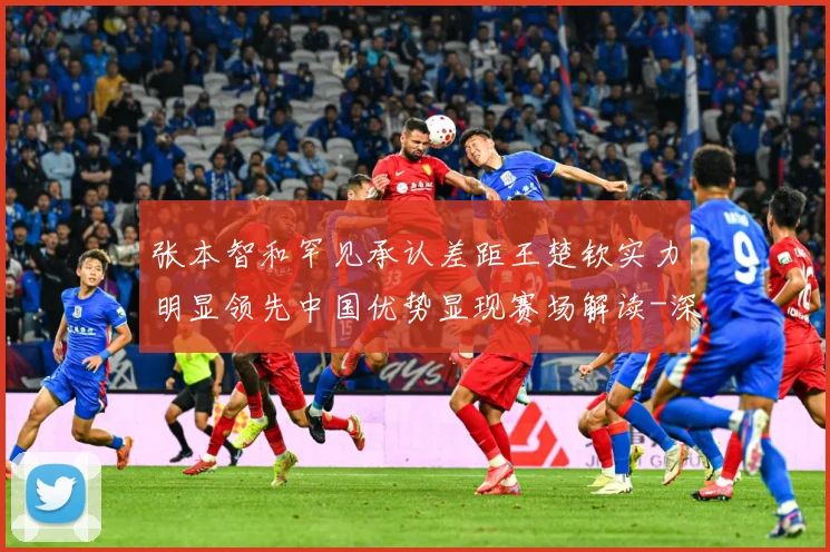 张本智和罕见承认差距王楚钦实力明显领先中国优势显现赛场解读-深度解析
