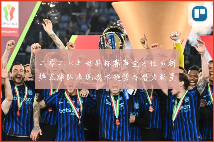 二零二六年世界杯赛事全方位分析热点球队表现战术趋势与潜力新星数据研判-深度解析