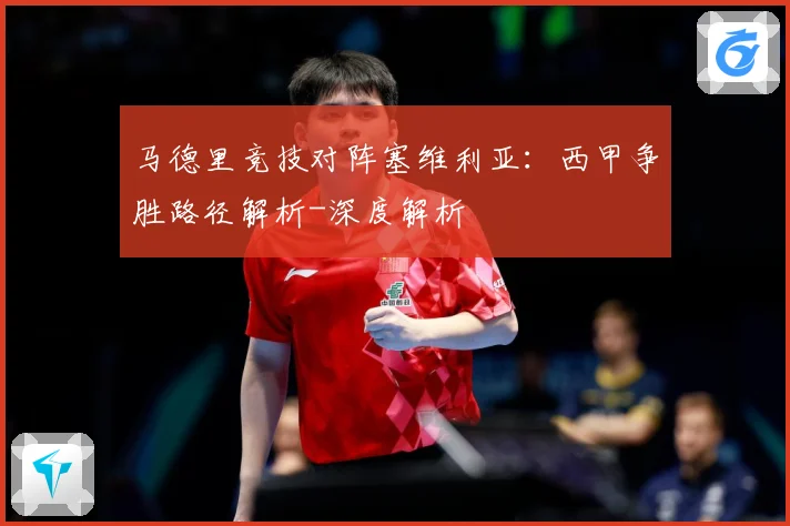 马德里竞技对阵塞维利亚：西甲争胜路径解析-深度解析