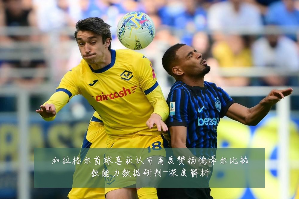 加拉格尔首球喜获认可高度赞扬德泽尔比执教能力数据研判-深度解析