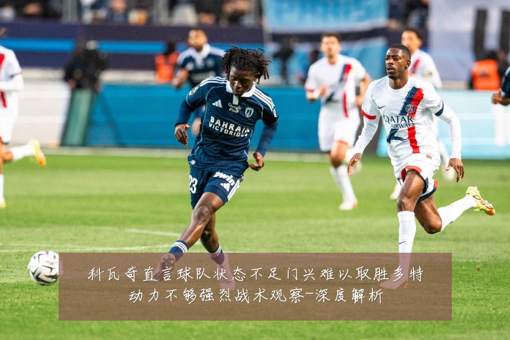 科瓦奇直言球队状态不足门兴难以取胜多特动力不够强烈战术观察-深度解析