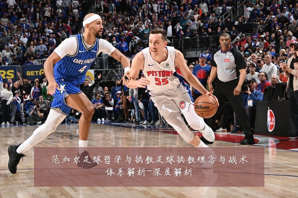 范加尔足球哲学与执教足球执教理念与战术体系解析-深度解析