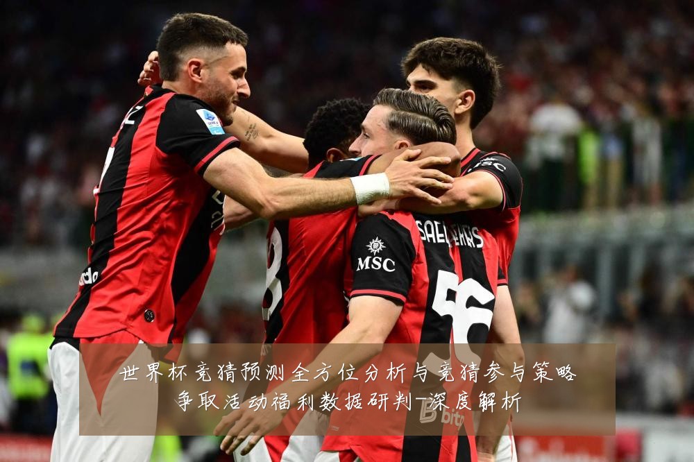 世界杯竞猜预测全方位分析与竞猜参与策略争取活动福利数据研判-深度解析